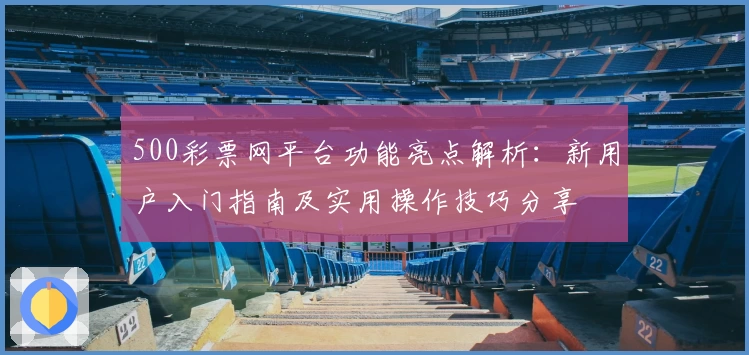 500彩票网平台功能亮点解析：新用户入门指南及实用操作技巧分享