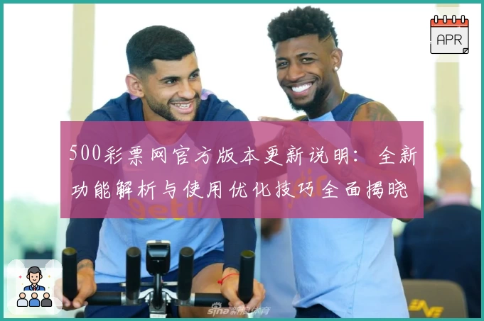 500彩票网官方版本更新说明：全新功能解析与使用优化技巧全面揭晓