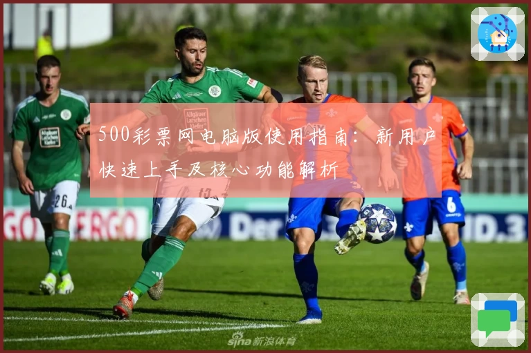 500彩票网电脑版使用指南：新用户快速上手及核心功能解析