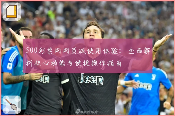 500彩票网网页版使用体验：全面解析核心功能与便捷操作指南