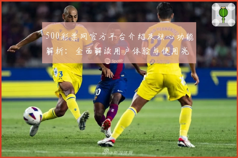 500彩票网官方平台介绍及核心功能解析：全面解读用户体验与使用亮点