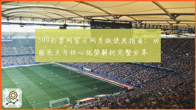 500彩票网官方网页版使用指南：功能亮点与核心优势解析完整分享