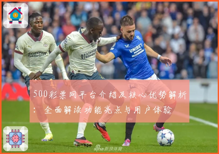 500彩票网平台介绍及核心优势解析：全面解读功能亮点与用户体验