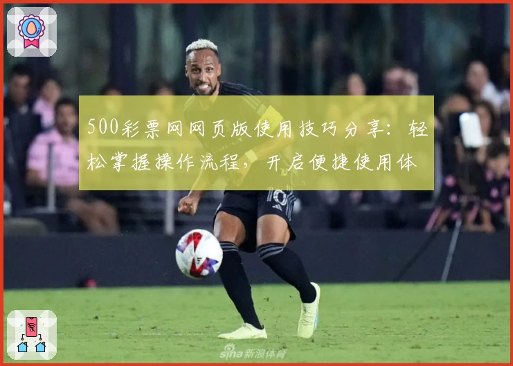 500彩票网网页版使用技巧分享：轻松掌握操作流程，开启便捷使用体验