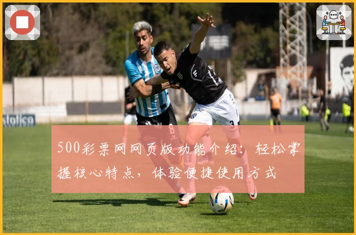 500彩票网网页版功能介绍：轻松掌握核心特点，体验便捷使用方式