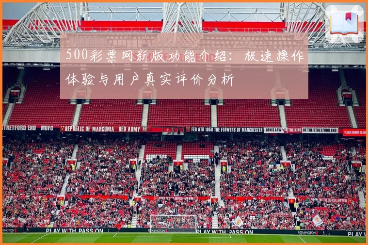 500彩票网新版功能介绍：极速操作体验与用户真实评价分析