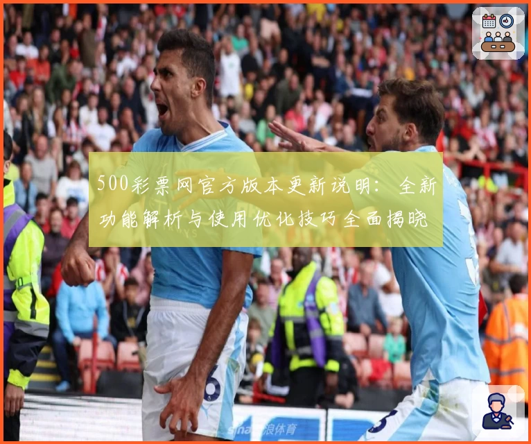 500彩票网官方版本更新说明：全新功能解析与使用优化技巧全面揭晓