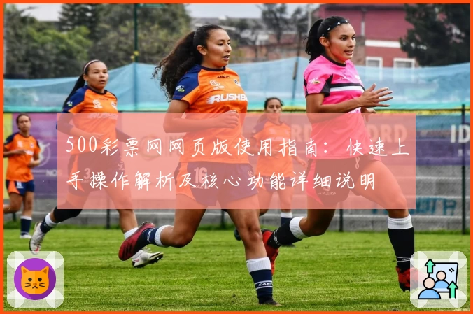 500彩票网网页版使用指南：快速上手操作解析及核心功能详细说明