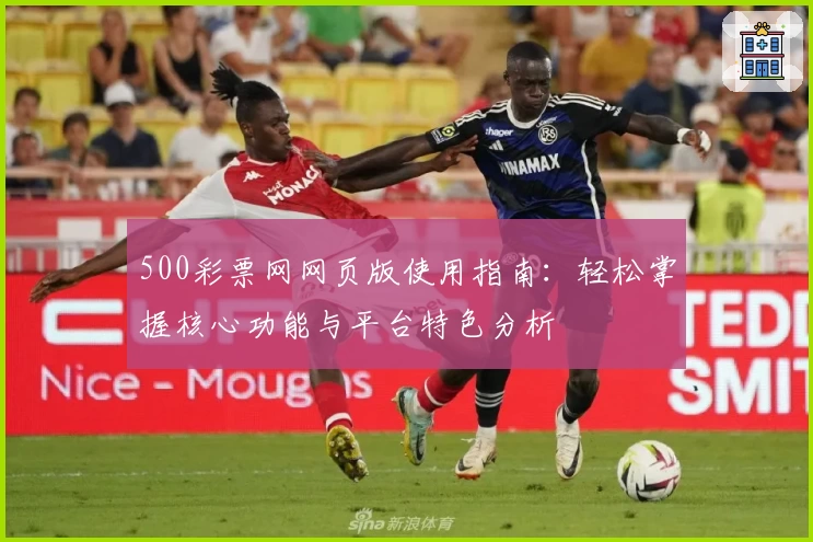 500彩票网网页版使用指南：轻松掌握核心功能与平台特色分析