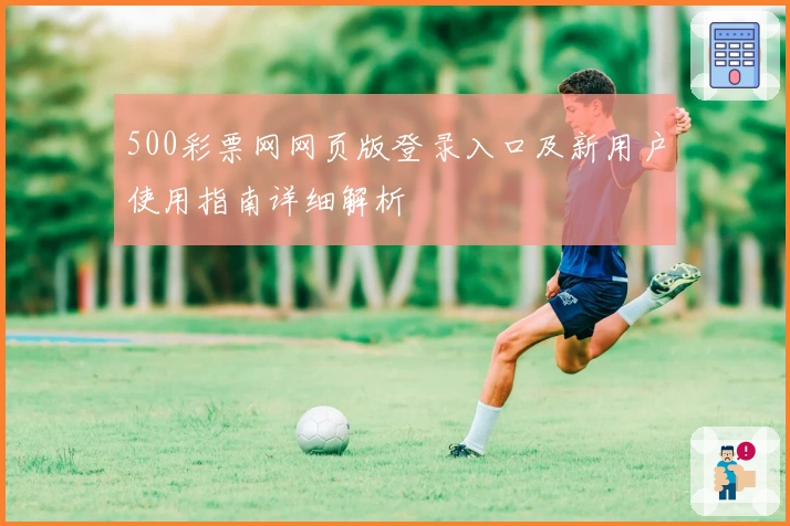 500彩票网网页版登录入口及新用户使用指南详细解析
