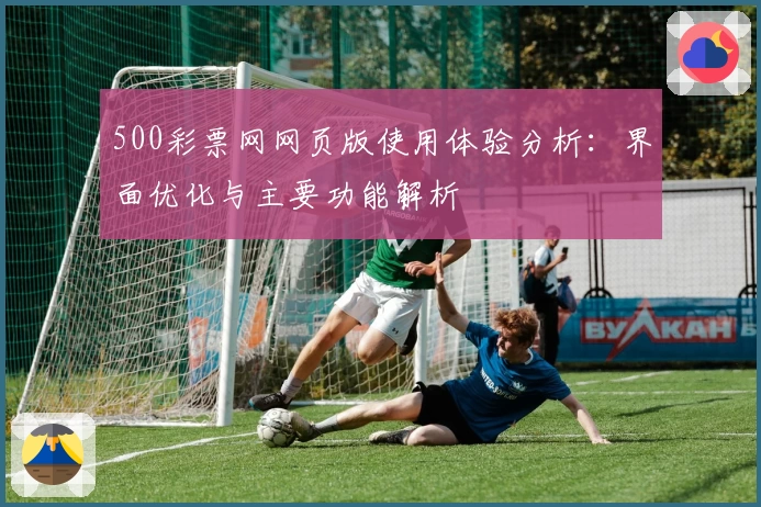 500彩票网网页版使用体验分析：界面优化与主要功能解析