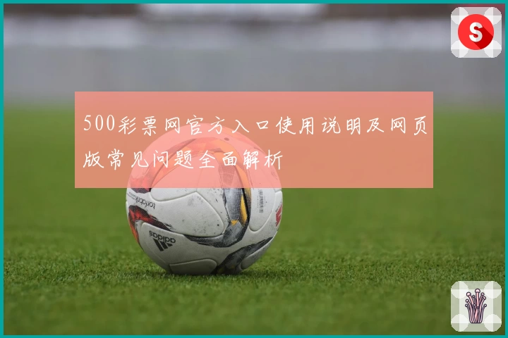 500彩票网官方入口使用说明及网页版常见问题全面解析