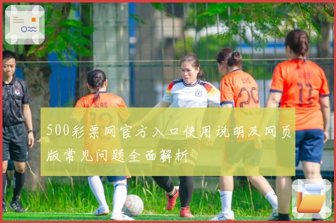 500彩票网官方入口使用说明及网页版常见问题全面解析